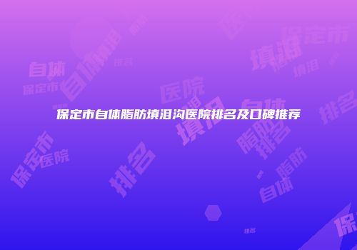 保定市自体脂肪填泪沟医院排名及口碑推荐