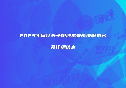 2025年宿迁光子嫩肤术整形医院排名及详细信息