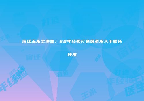 宿迁王永全医生：20年经验打造精湛永久丰额头技术