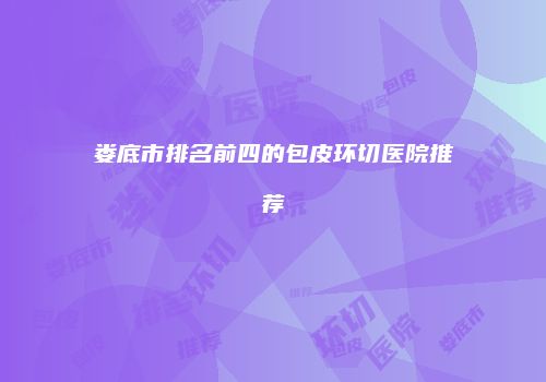 娄底市排名前四的包皮环切医院推荐