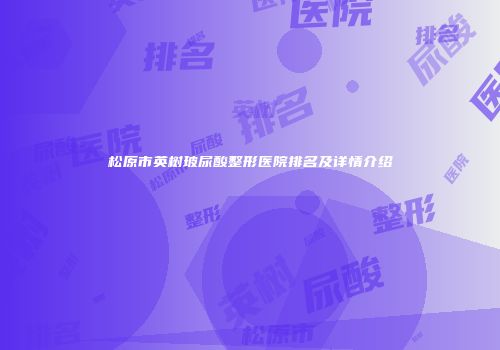 松原市英树玻尿酸整形医院排名及详情介绍