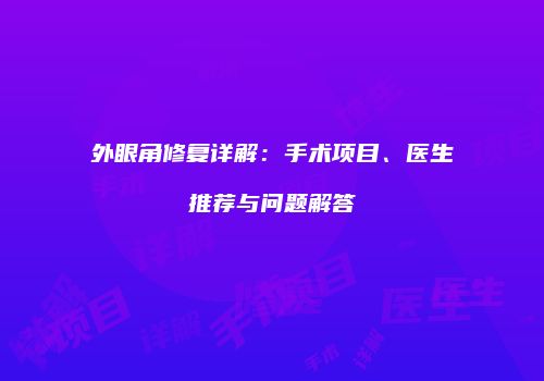外眼角修复详解：手术项目、医生推荐与问题解答