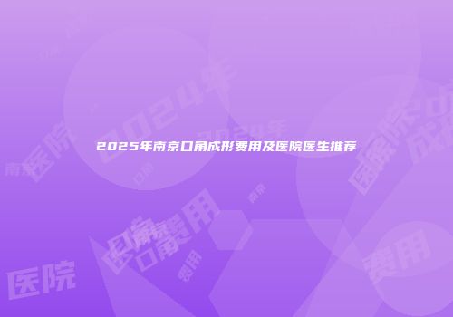 2025年南京口角成形费用及医院医生推荐
