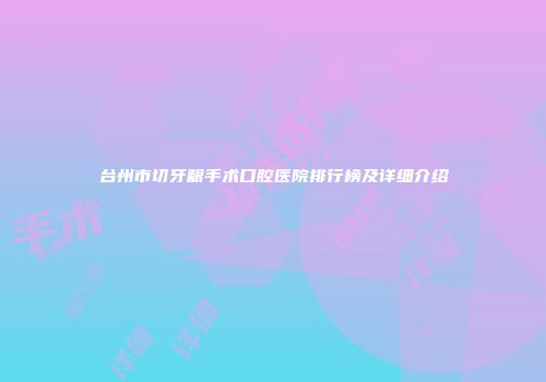 台州市切牙龈手术口腔医院排行榜及详细介绍