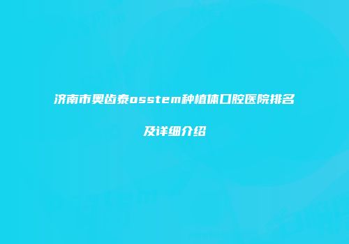 济南市奥齿泰osstem种植体口腔医院排名及详细介绍