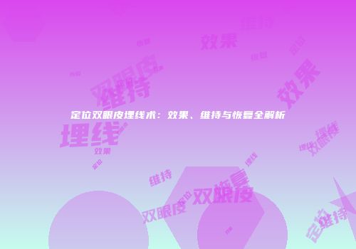 定位双眼皮埋线术:效果、维持与恢复全解析