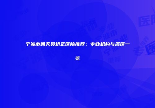 宁波市朝天鼻矫正医院推荐：专业机构与名医一览