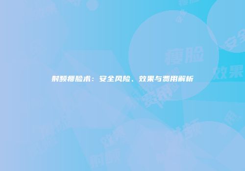 射频瘦脸术：安全风险、效果与费用解析