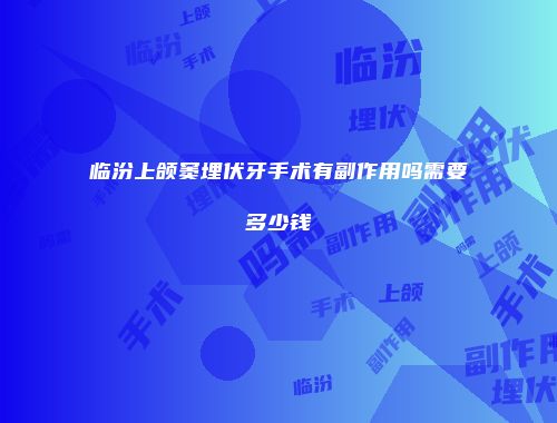 临汾上颌窦埋伏牙手术有副作用吗需要多少钱