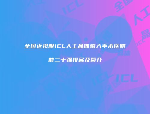 全国近视眼ICL人工晶体植入手术医院前二十强排名及简介