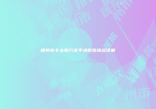 梧州市丰太阳穴非手术医院排名详解