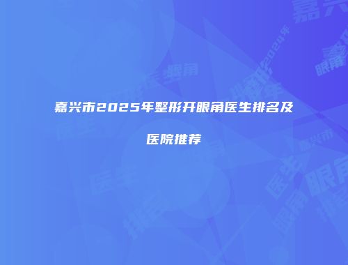 嘉兴市2025年整形开眼角医生排名及医院推荐