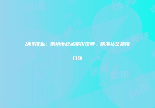 胡谨医生：衢州市权威整形医师，精湛技艺赢得口碑