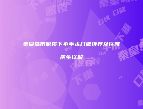 秦皇岛市眼皮下垂手术口碑推荐及医院医生详解
