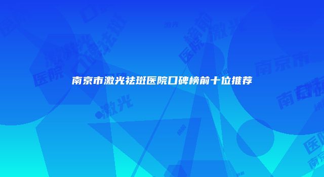 南京市激光祛斑医院口碑榜前十位推荐