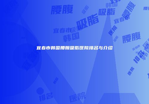宜春市韩国腰腹吸脂医院排名与介绍
