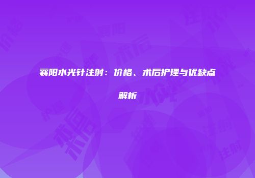 襄阳水光针注射：价格、术后护理与优缺点解析