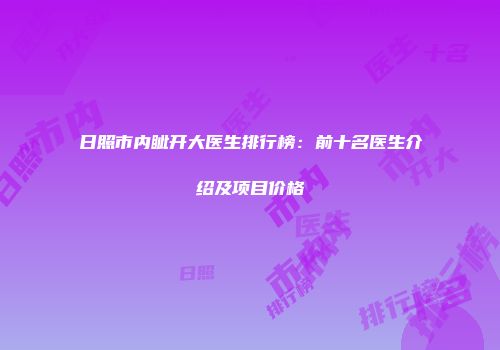 日照市内眦开大医生排行榜：前十名医生介绍及项目价格