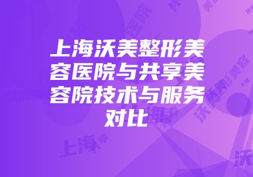 上海沃美整形美容医院与共享美容院技术与服务对比