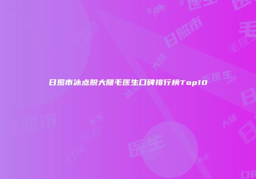 日照市冰点脱大腿毛医生口碑排行榜Top10