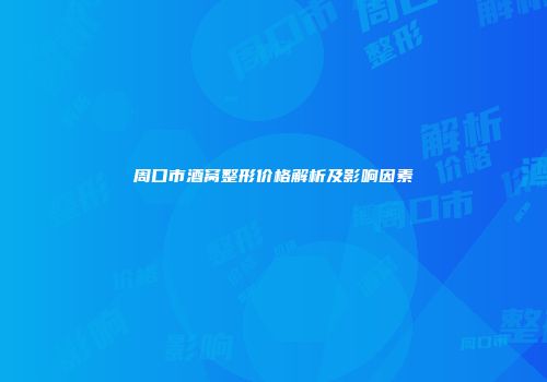 周口市酒窝整形价格解析及影响因素