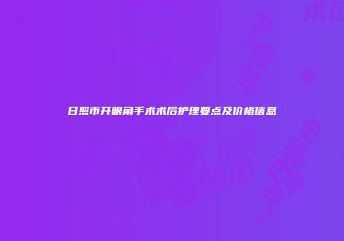 日照市开眼角手术术后护理要点及价格信息