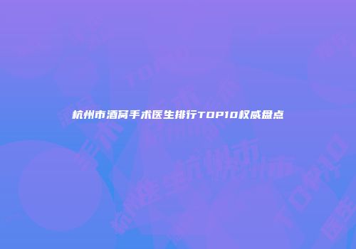 杭州市酒窝手术医生排行TOP10权威盘点