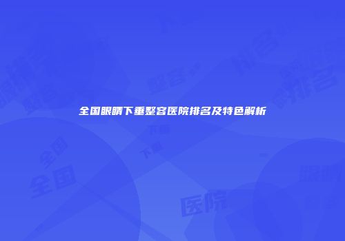 全国眼睛下垂整容医院排名及特色解析