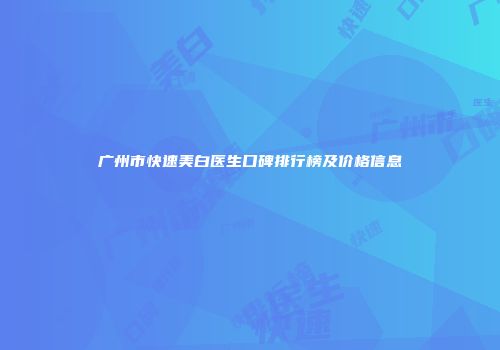 广州市快速美白医生口碑排行榜及价格信息