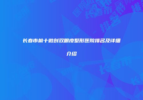 长春市前十微创双眼皮整形医院排名及详细介绍