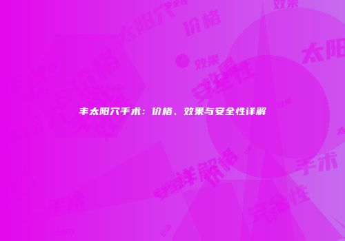 丰太阳穴手术:价格、效果与安全性详解