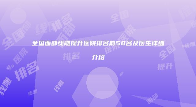 全国面部线雕提升医院排名前50名及医生详细介绍