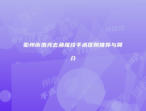 衢州市激光去鱼尾纹手术医院推荐与简介