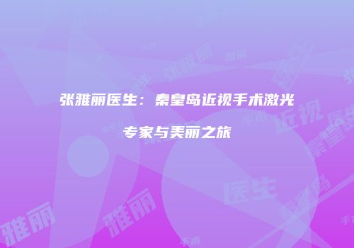 张雅丽医生：秦皇岛近视手术激光专家与美丽之旅