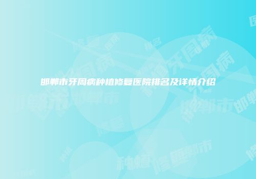 邯郸市牙周病种植修复医院排名及详情介绍