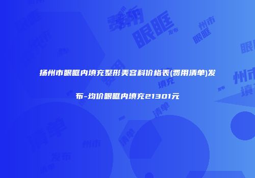 扬州市眼眶内填充整形美容科价格表(费用清单)发布-均价眼眶内填充21301元