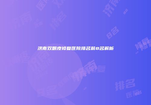 济南双眼皮修复医院排名前8名解析