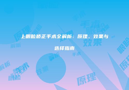 上眼睑矫正手术全解析：原理、效果与选择指南