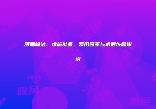 眼角除皱：术前准备、费用因素与术后恢复指南