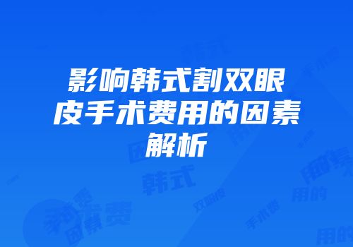 影响韩式割双眼皮手术费用的因素解析