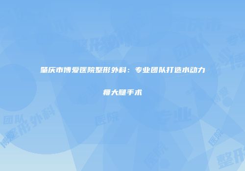 肇庆市博爱医院整形外科：专业团队打造水动力瘦大腿手术