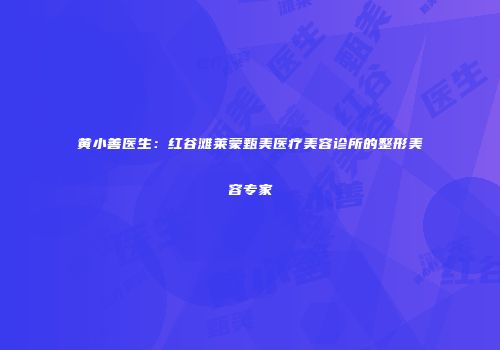 黄小善医生：红谷滩莱蒙甄美医疗美容诊所的整形美容专家