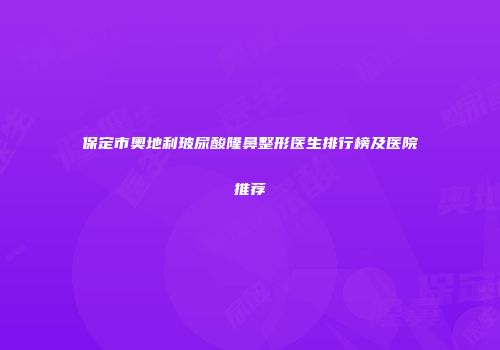 保定市奥地利玻尿酸隆鼻整形医生排行榜及医院推荐