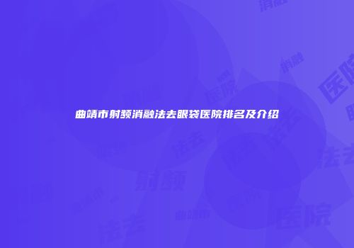 曲靖市射频消融法去眼袋医院排名及介绍