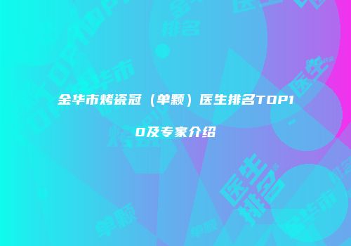 金华市烤瓷冠（单颗）医生排名TOP10及专家介绍