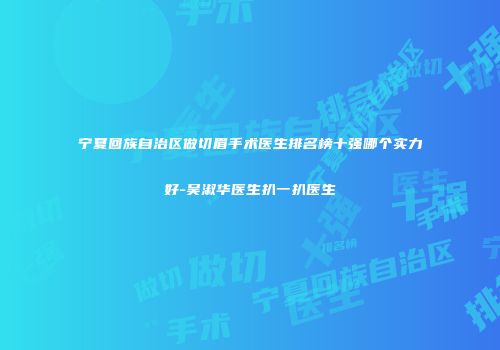 宁夏回族自治区做切眉手术医生排名榜十强哪个实力好-吴淑华医生扒一扒医生