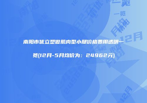 南阳市优立塑做肌肉型小腿价格费用透明一览(12月-5月均价为：24962元)