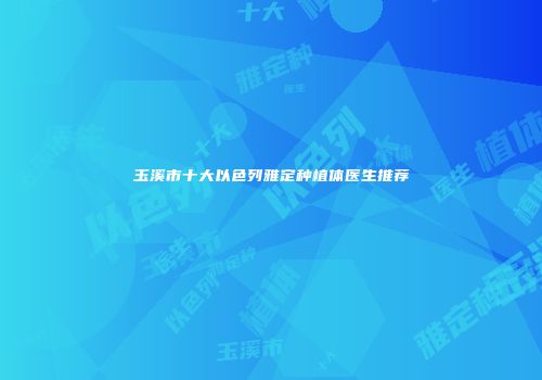 玉溪市十大以色列雅定种植体医生推荐