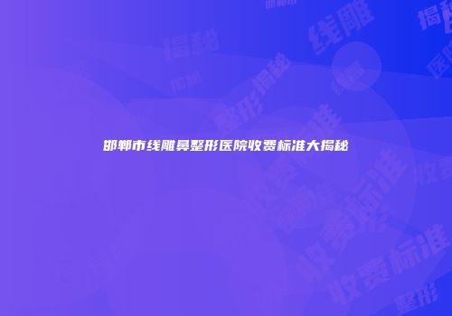 邯郸市线雕鼻整形医院收费标准大揭秘