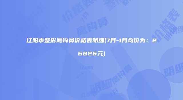 辽阳市整形鹰钩鼻价格表明细(7月-1月均价为：26826元)